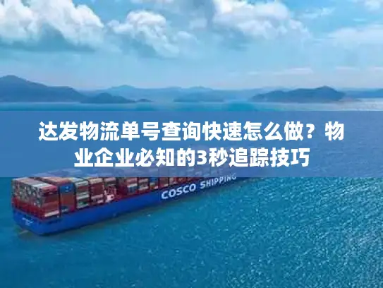 达发物流单号查询快速怎么做？物业企业必知的3秒追踪技巧