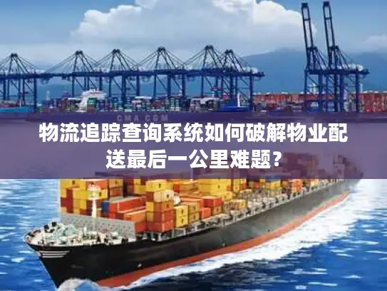 物流追踪查询系统如何破解物业配送最后一公里难题？