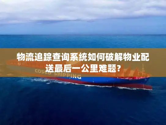 物流追踪查询系统如何破解物业配送最后一公里难题？