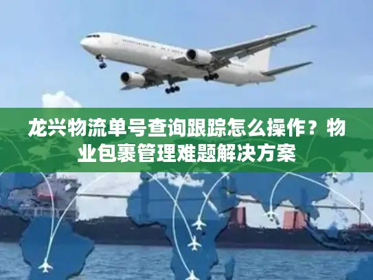龙兴物流单号查询跟踪怎么操作？物业包裹管理难题解决方案