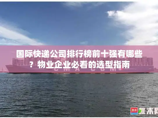 国际快递公司排行榜前十强有哪些？物业企业必看的选型指南