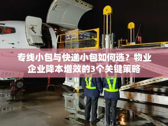 专线小包与快递小包如何选？物业企业降本增效的3个关键策略