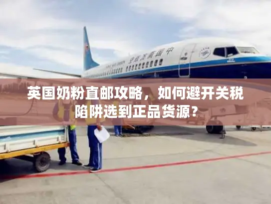 英国奶粉直邮攻略，如何避开关税陷阱选到正品货源？