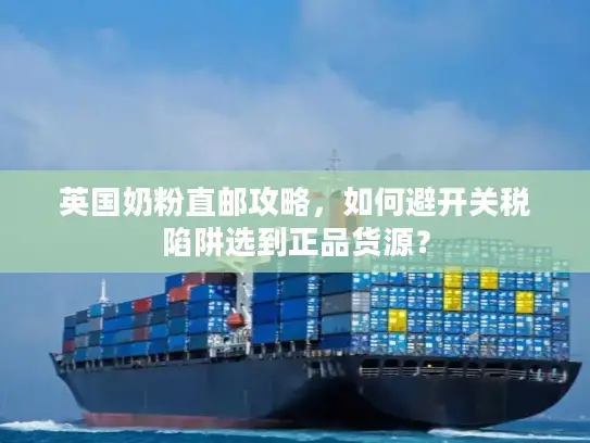 英国奶粉直邮攻略，如何避开关税陷阱选到正品货源？