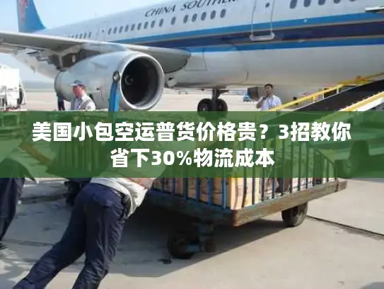 美国小包空运普货价格贵？3招教你省下30%物流成本