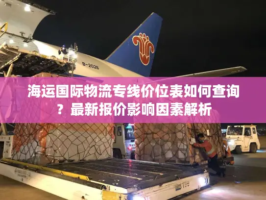 海运国际物流专线价位表如何查询？最新报价影响因素解析