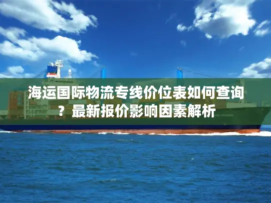 海运国际物流专线价位表如何查询？最新报价影响因素解析