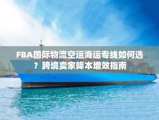 FBA国际物流空运海运专线如何选？跨境卖家降本增效指南
