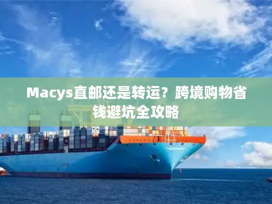 Macys直邮还是转运？跨境购物省钱避坑全攻略
