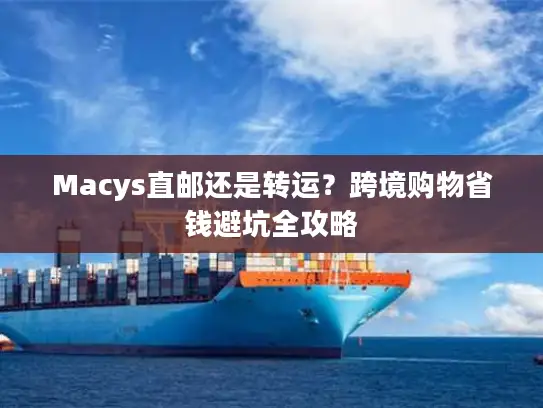 Macys直邮还是转运？跨境购物省钱避坑全攻略