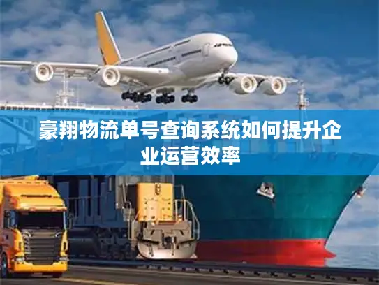 豪翔物流单号查询系统如何提升企业运营效率 豪翔物流单号查询系统如何提升企业运营效率