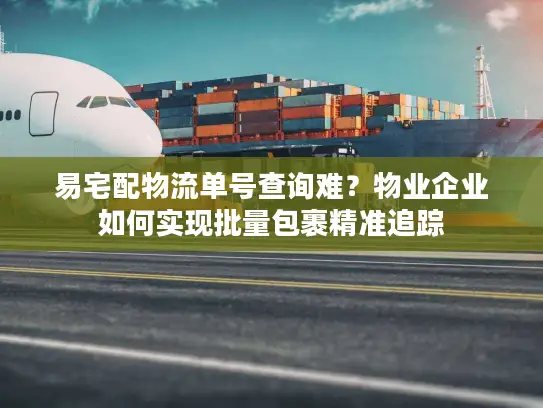 易宅配物流单号查询难？物业企业如何实现批量包裹精准追踪