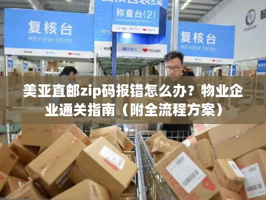 美亚直邮zip码报错怎么办？物业企业通关指南（附全流程方案）