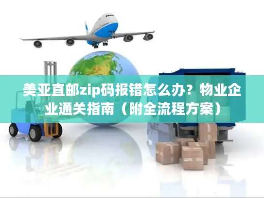 美亚直邮zip码报错怎么办？物业企业通关指南（附全流程方案）