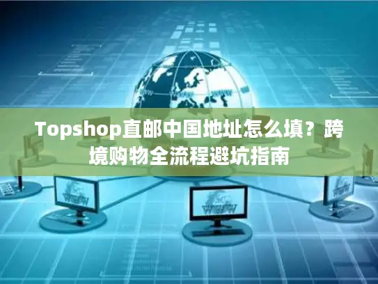 Topshop直邮中国地址怎么填？跨境购物全流程避坑指南