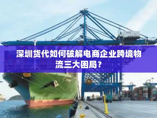 深圳货代如何破解电商企业跨境物流三大困局？