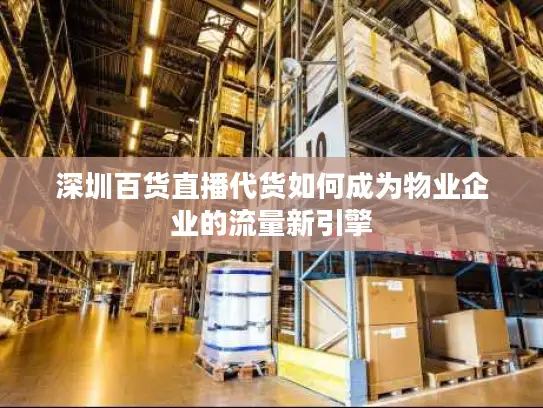 深圳百货直播代货如何成为物业企业的流量新引擎