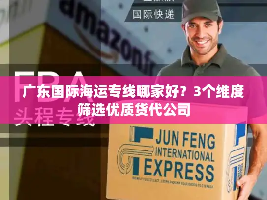 广东国际海运专线哪家好？3个维度筛选优质货代公司