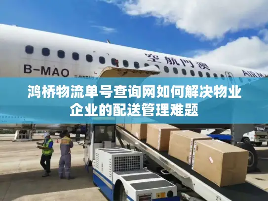 鸿桥物流单号查询网如何解决物业企业的配送管理难题