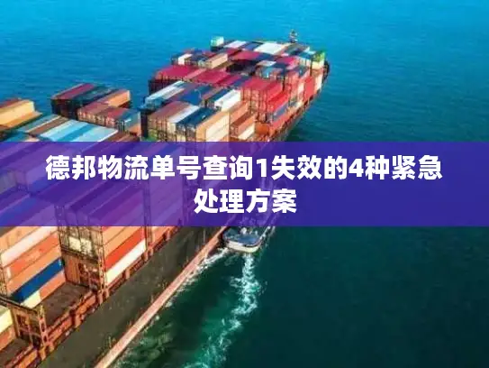 德邦物流单号查询1失效的4种紧急处理方案