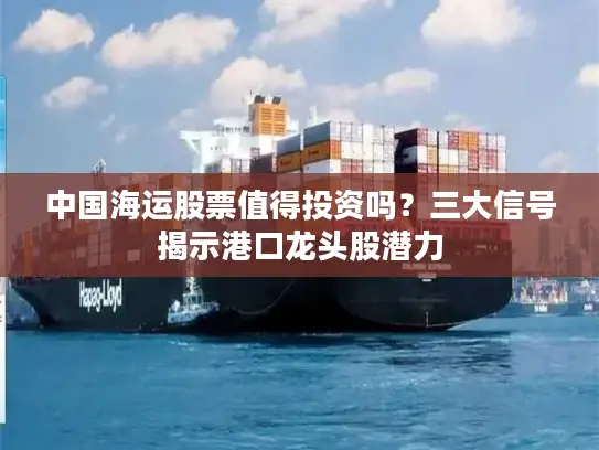 中国海运股票值得投资吗？三大信号揭示港口龙头股潜力