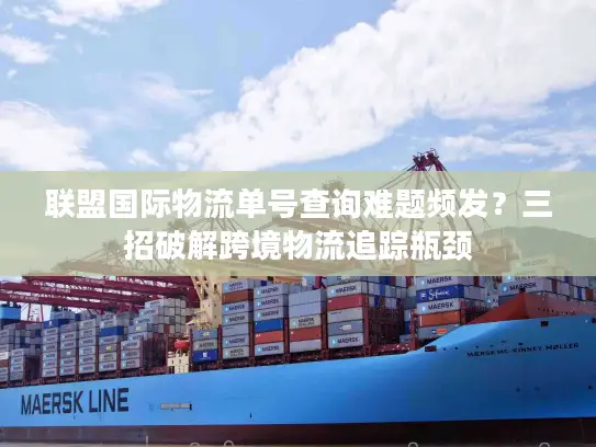 联盟国际物流单号查询难题频发？三招破解跨境物流追踪瓶颈