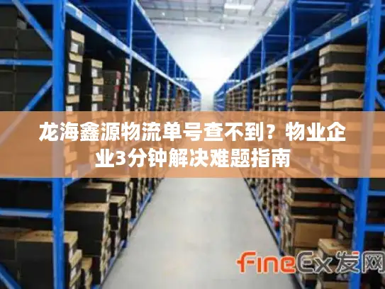 龙海鑫源物流单号查不到？物业企业3分钟解决难题指南