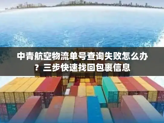 中青航空物流单号查询失败怎么办？三步快速找回包裹信息