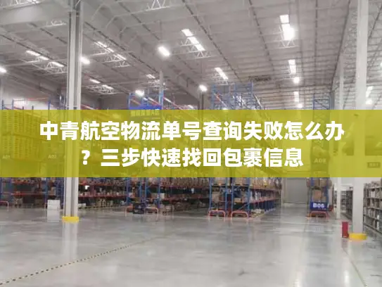 中青航空物流单号查询失败怎么办？三步快速找回包裹信息