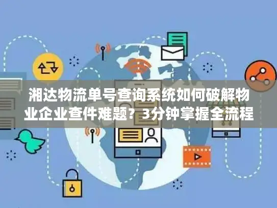 湘达物流单号查询系统如何破解物业企业查件难题？3分钟掌握全流程解决方案