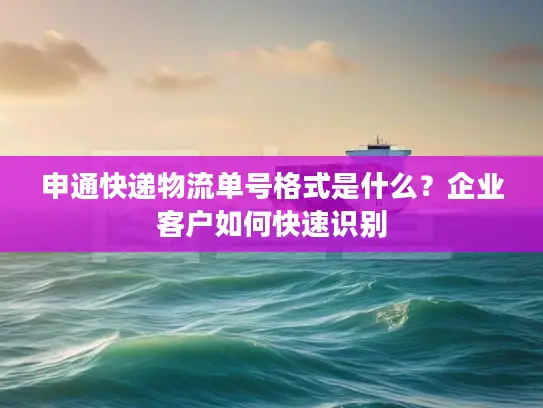 申通快递物流单号格式是什么？企业客户如何快速识别