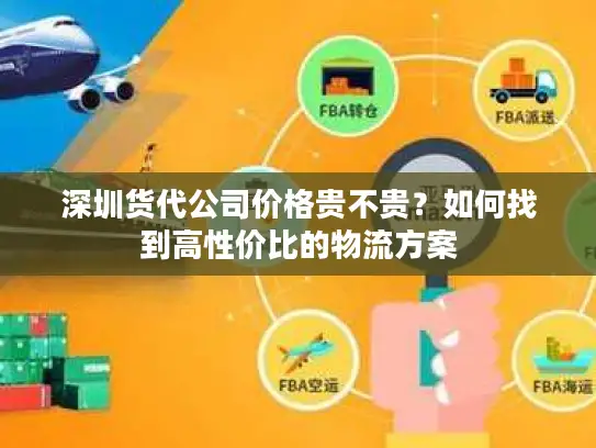 深圳货代公司价格贵不贵？如何找到高性价比的物流方案