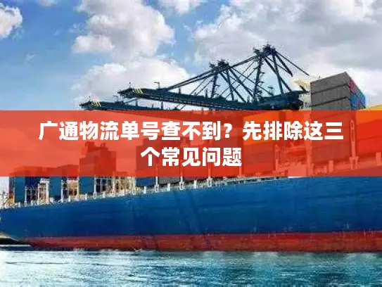 广通物流单号查不到？先排除这三个常见问题
