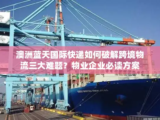 澳洲蓝天国际快递如何破解跨境物流三大难题？物业企业必读方案