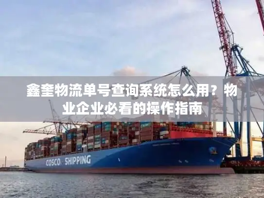 鑫奎物流单号查询系统怎么用？物业企业必看的操作指南