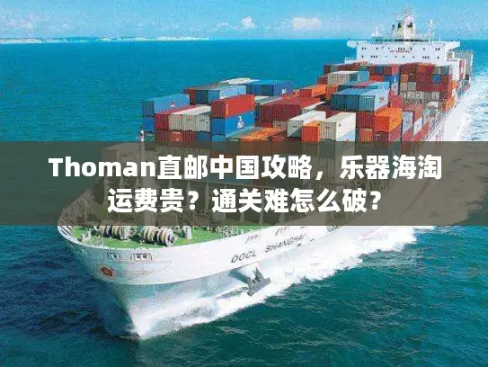 Thoman直邮中国攻略，乐器海淘运费贵？通关难怎么破？