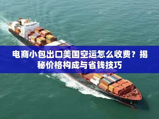 电商小包出口美国空运怎么收费？揭秘价格构成与省钱技巧