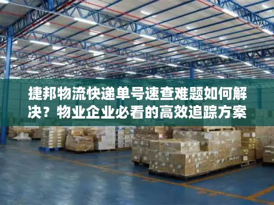捷邦物流快递单号速查难题如何解决？物业企业必看的高效追踪方案