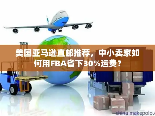 美国亚马逊直邮推荐，中小卖家如何用FBA省下30%运费？
