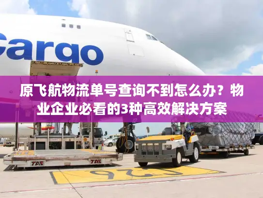 原飞航物流单号查询不到怎么办？物业企业必看的3种高效解决方案