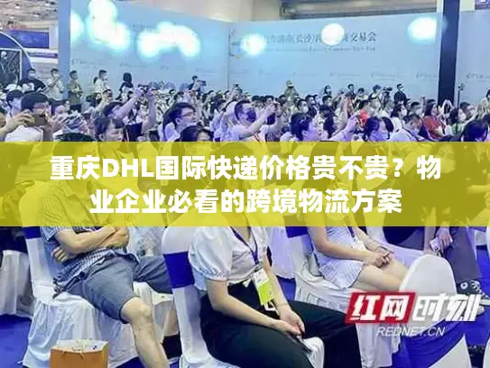 重庆DHL国际快递价格贵不贵？物业企业必看的跨境物流方案