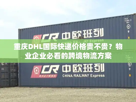 重庆DHL国际快递价格贵不贵？物业企业必看的跨境物流方案
