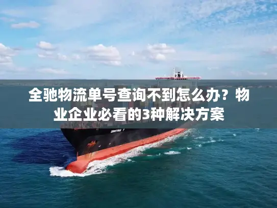全驰物流单号查询不到怎么办？物业企业必看的3种解决方案