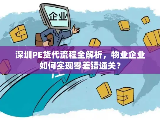 深圳PE货代流程全解析，物业企业如何实现零差错通关？