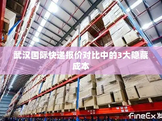 武汉国际快递报价对比中的3大隐藏成本