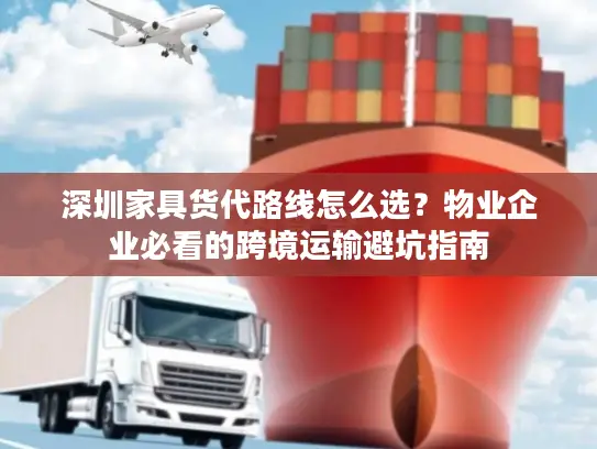 深圳家具货代路线怎么选？物业企业必看的跨境运输避坑指南