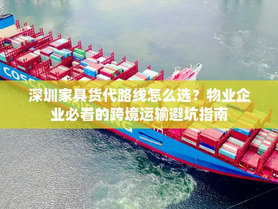 深圳家具货代路线怎么选？物业企业必看的跨境运输避坑指南