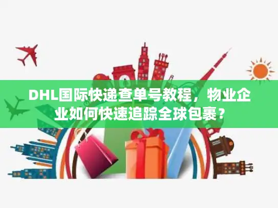 DHL国际快递查单号教程，物业企业如何快速追踪全球包裹？