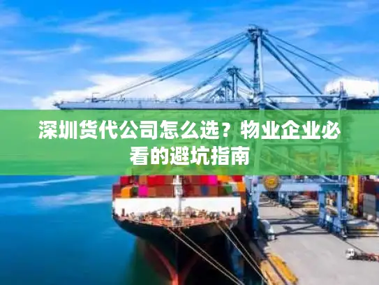 深圳货代公司怎么选？物业企业必看的避坑指南