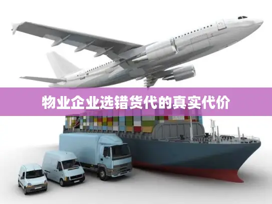 物业企业选错货代的真实代价